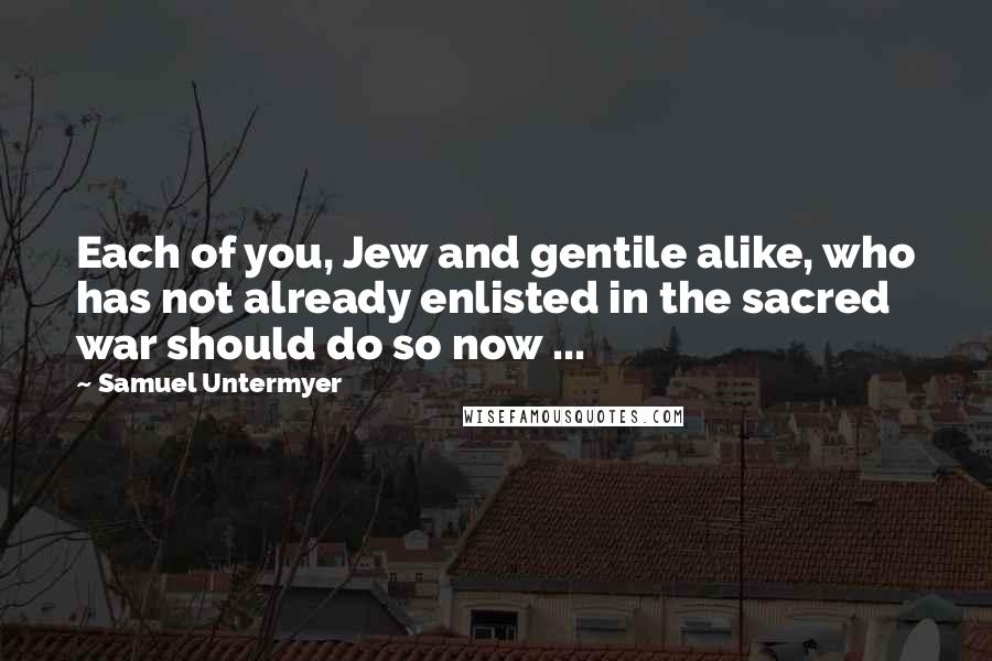 Samuel Untermyer Quotes: Each of you, Jew and gentile alike, who has not already enlisted in the sacred war should do so now ...