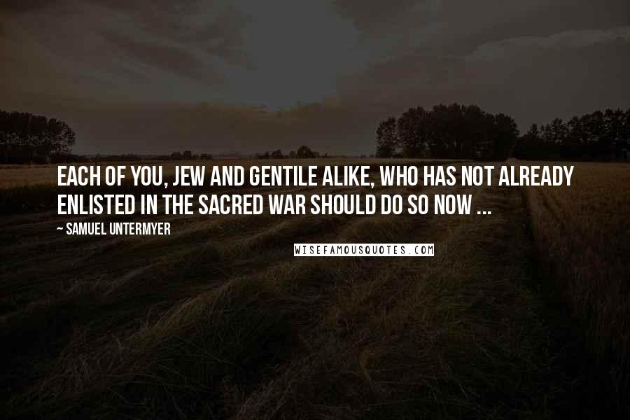 Samuel Untermyer Quotes: Each of you, Jew and gentile alike, who has not already enlisted in the sacred war should do so now ...