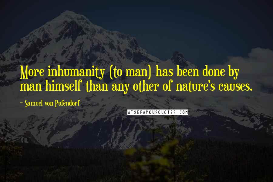 Samuel Von Pufendorf Quotes: More inhumanity (to man) has been done by man himself than any other of nature's causes.