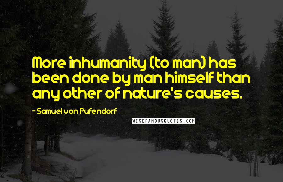 Samuel Von Pufendorf Quotes: More inhumanity (to man) has been done by man himself than any other of nature's causes.