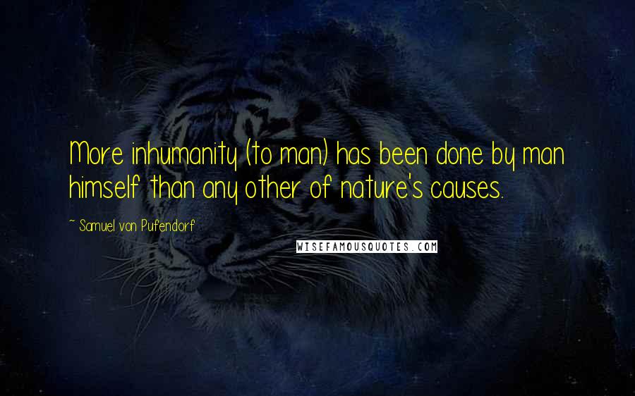 Samuel Von Pufendorf Quotes: More inhumanity (to man) has been done by man himself than any other of nature's causes.