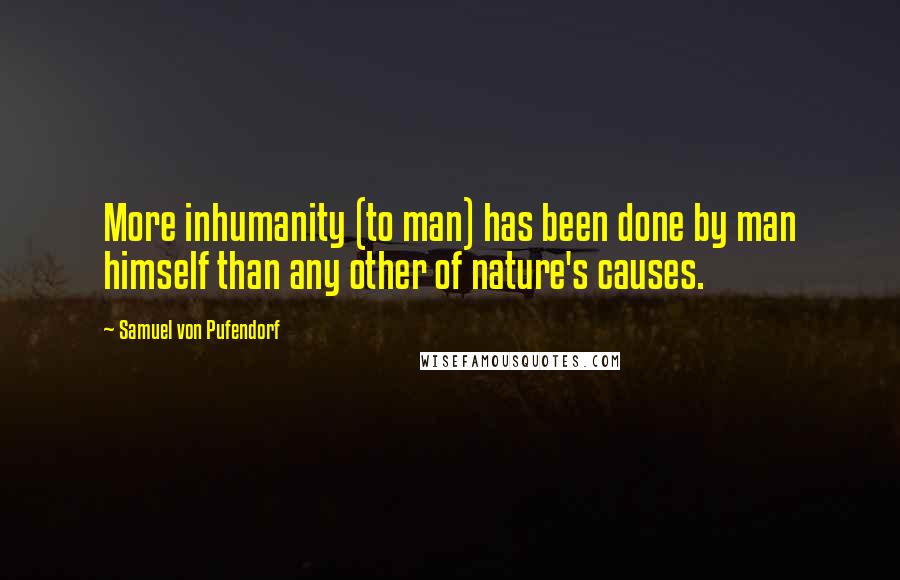 Samuel Von Pufendorf Quotes: More inhumanity (to man) has been done by man himself than any other of nature's causes.