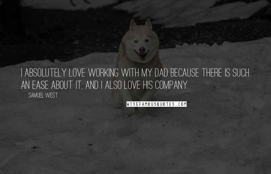 Samuel West Quotes: I absolutely love working with my dad because there is such an ease about it, and I also love his company.