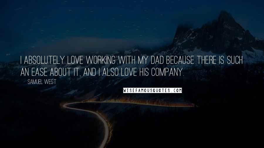 Samuel West Quotes: I absolutely love working with my dad because there is such an ease about it, and I also love his company.