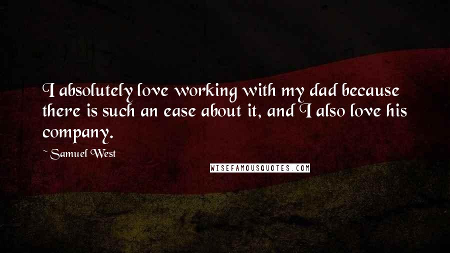 Samuel West Quotes: I absolutely love working with my dad because there is such an ease about it, and I also love his company.