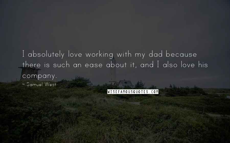 Samuel West Quotes: I absolutely love working with my dad because there is such an ease about it, and I also love his company.