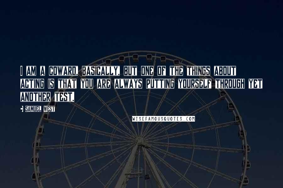Samuel West Quotes: I am a coward, basically, but one of the things about acting is that you are always putting yourself through yet another test.