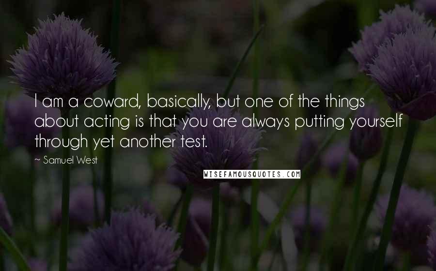 Samuel West Quotes: I am a coward, basically, but one of the things about acting is that you are always putting yourself through yet another test.