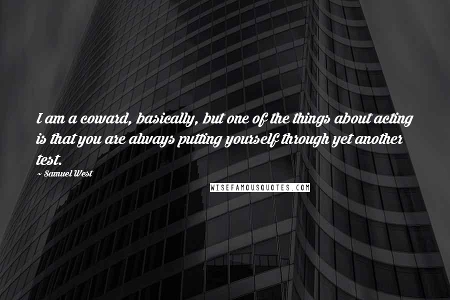 Samuel West Quotes: I am a coward, basically, but one of the things about acting is that you are always putting yourself through yet another test.