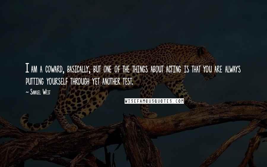 Samuel West Quotes: I am a coward, basically, but one of the things about acting is that you are always putting yourself through yet another test.