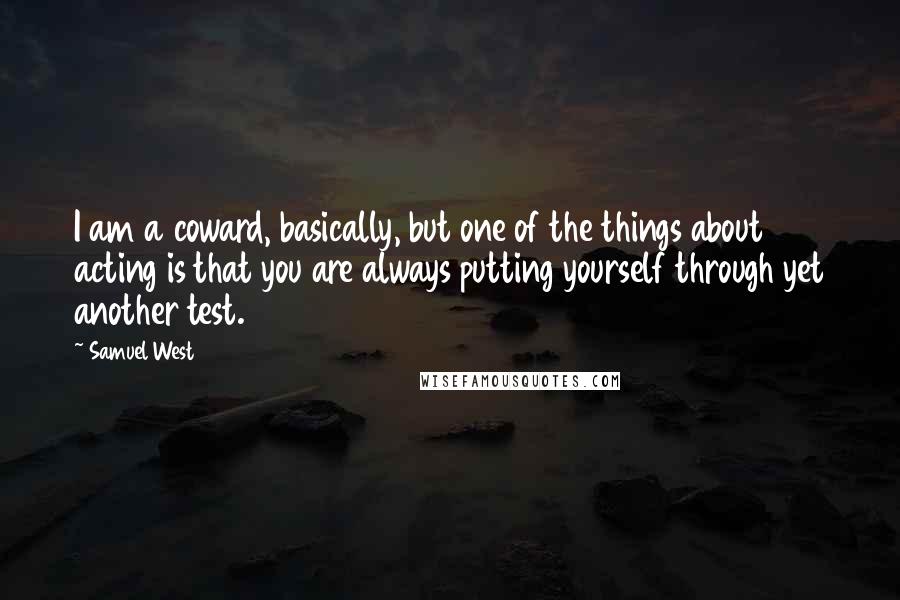 Samuel West Quotes: I am a coward, basically, but one of the things about acting is that you are always putting yourself through yet another test.
