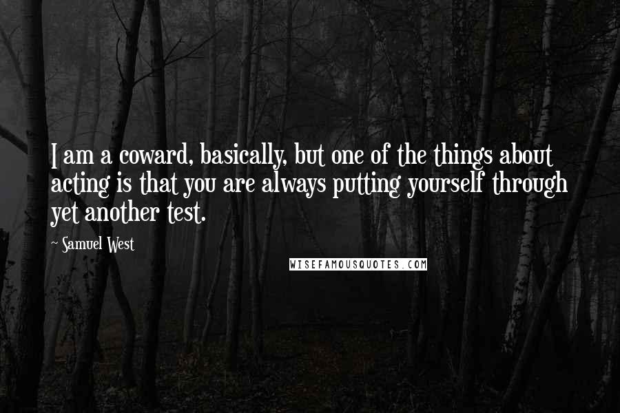Samuel West Quotes: I am a coward, basically, but one of the things about acting is that you are always putting yourself through yet another test.