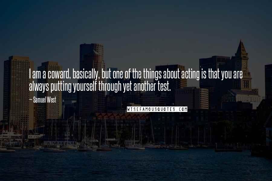 Samuel West Quotes: I am a coward, basically, but one of the things about acting is that you are always putting yourself through yet another test.