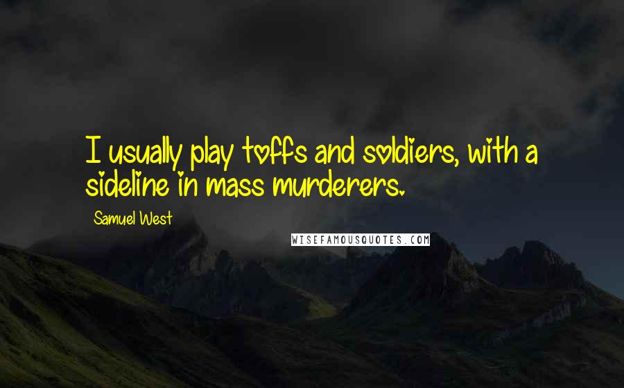 Samuel West Quotes: I usually play toffs and soldiers, with a sideline in mass murderers.