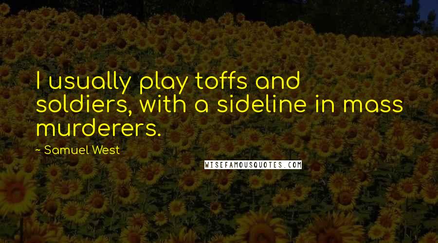 Samuel West Quotes: I usually play toffs and soldiers, with a sideline in mass murderers.