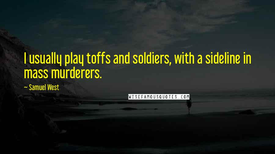 Samuel West Quotes: I usually play toffs and soldiers, with a sideline in mass murderers.