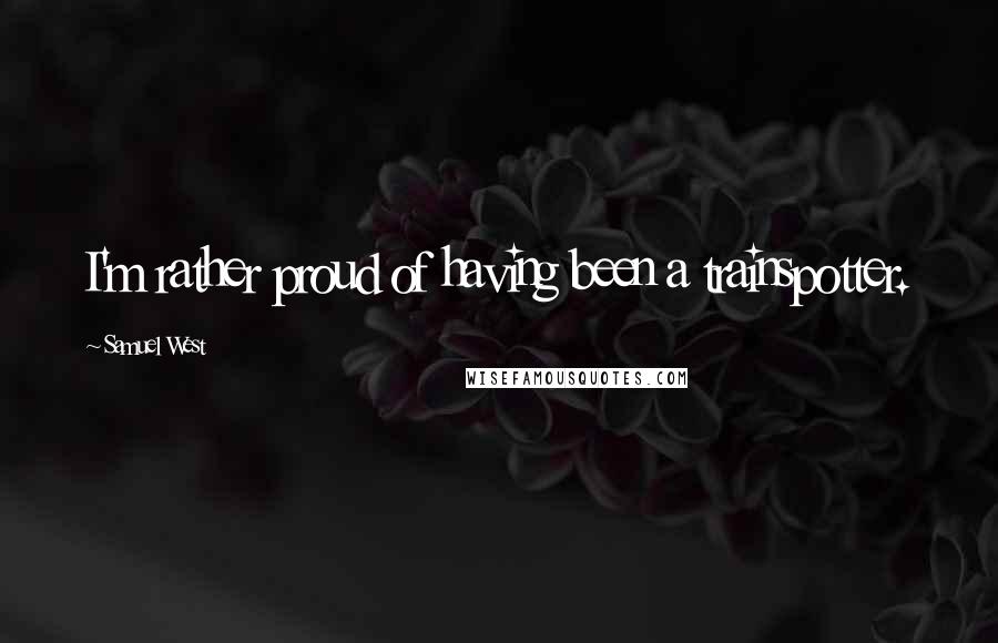 Samuel West Quotes: I'm rather proud of having been a trainspotter.