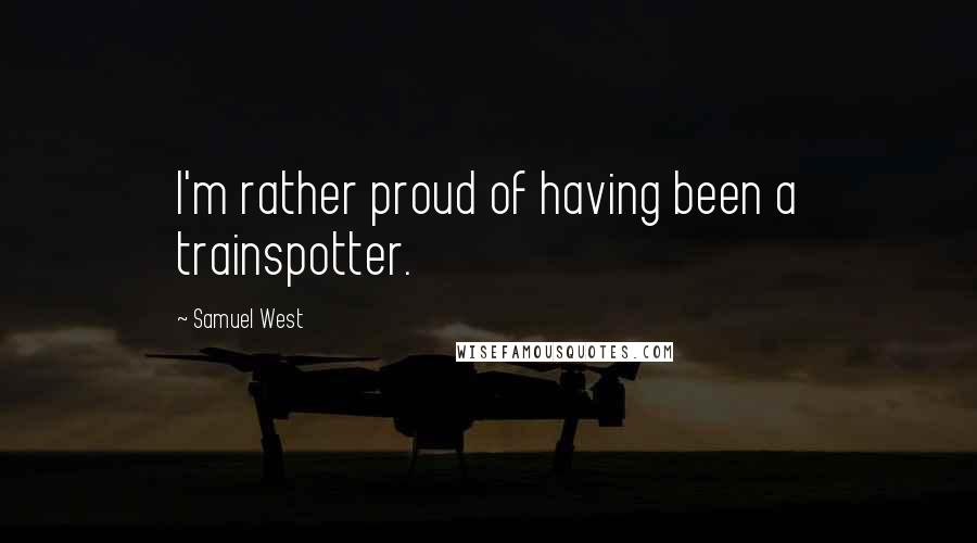 Samuel West Quotes: I'm rather proud of having been a trainspotter.