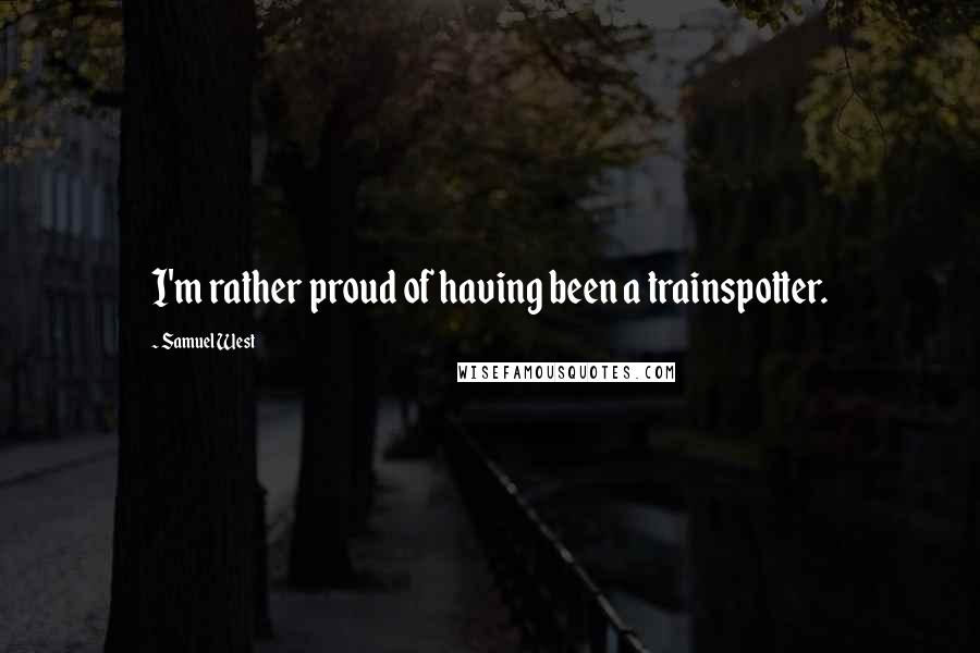 Samuel West Quotes: I'm rather proud of having been a trainspotter.