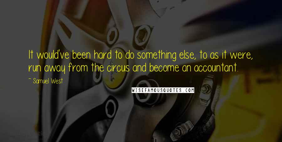 Samuel West Quotes: It would've been hard to do something else, to as it were, run away from the circus and become an accountant.