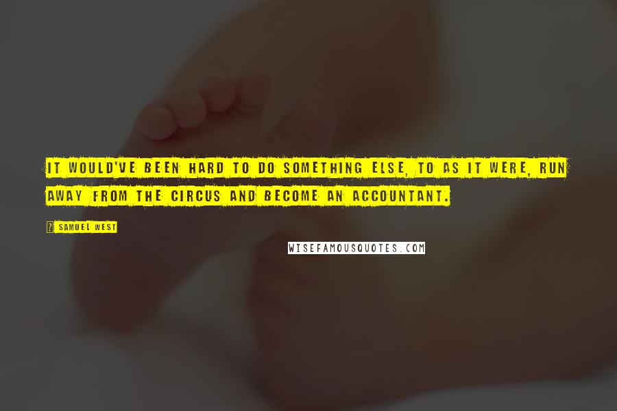 Samuel West Quotes: It would've been hard to do something else, to as it were, run away from the circus and become an accountant.