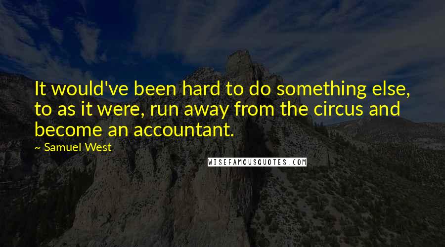 Samuel West Quotes: It would've been hard to do something else, to as it were, run away from the circus and become an accountant.
