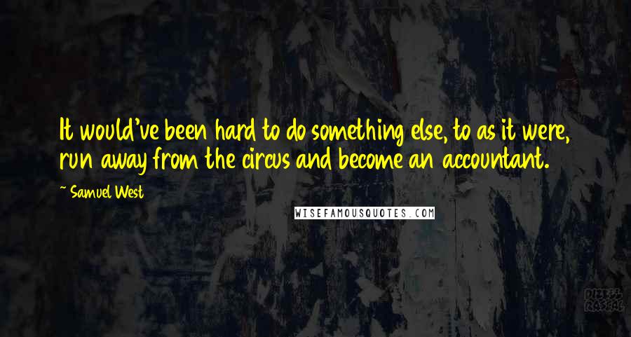 Samuel West Quotes: It would've been hard to do something else, to as it were, run away from the circus and become an accountant.