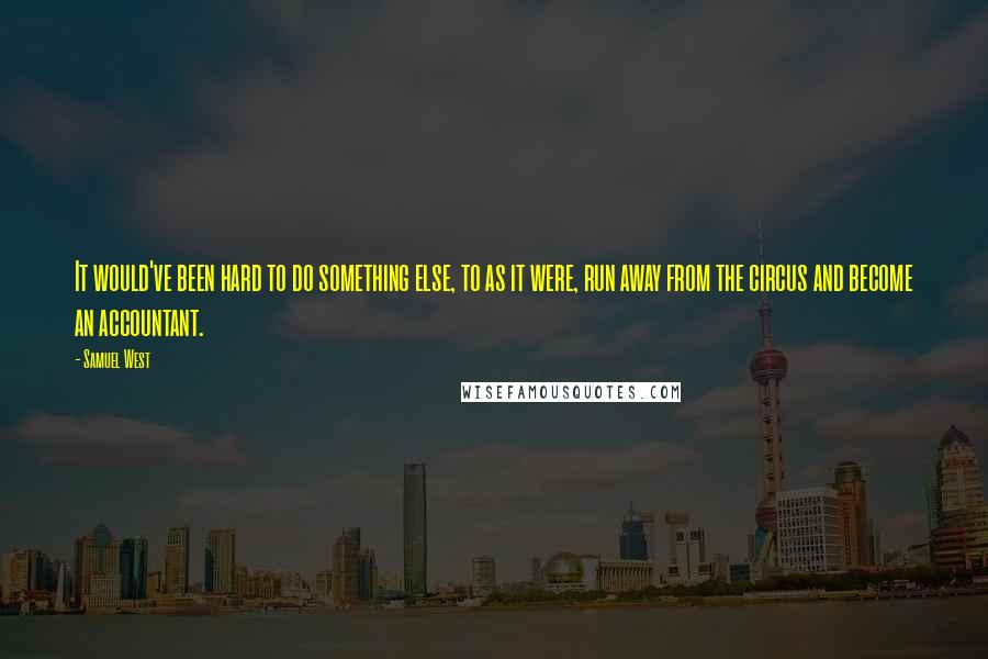 Samuel West Quotes: It would've been hard to do something else, to as it were, run away from the circus and become an accountant.