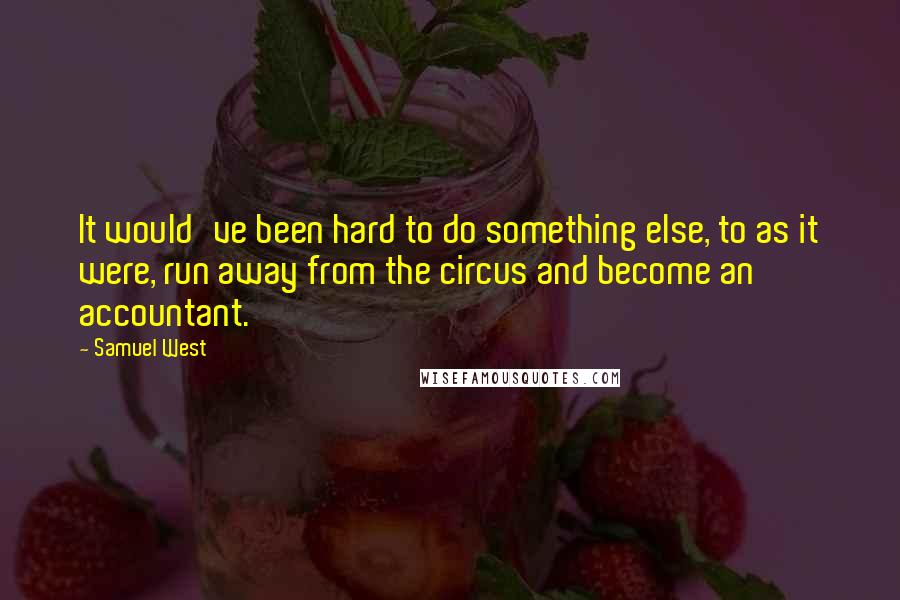 Samuel West Quotes: It would've been hard to do something else, to as it were, run away from the circus and become an accountant.