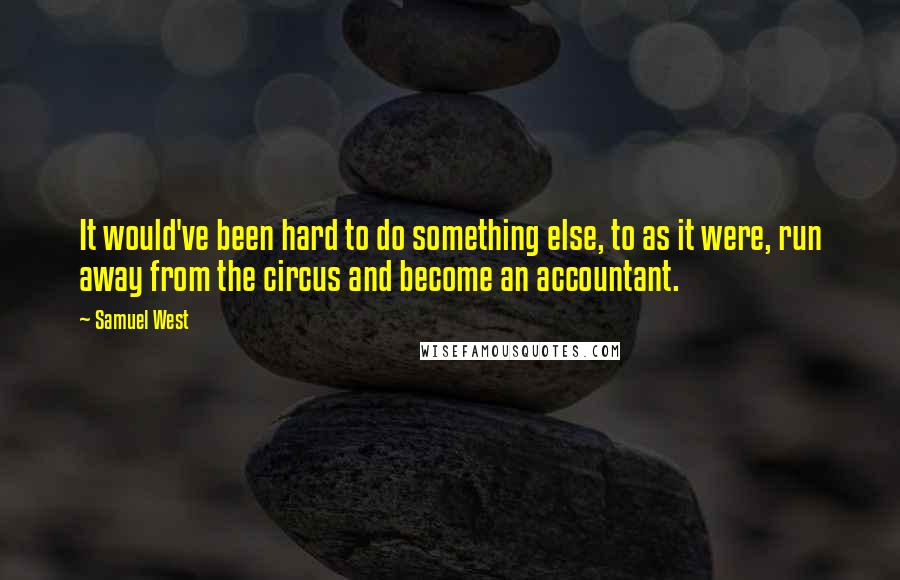 Samuel West Quotes: It would've been hard to do something else, to as it were, run away from the circus and become an accountant.