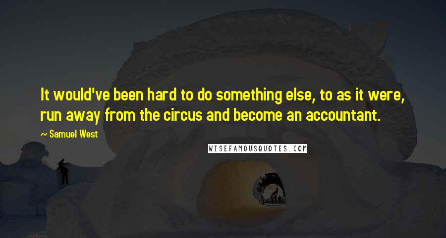 Samuel West Quotes: It would've been hard to do something else, to as it were, run away from the circus and become an accountant.