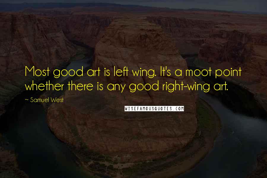 Samuel West Quotes: Most good art is left wing. It's a moot point whether there is any good right-wing art.