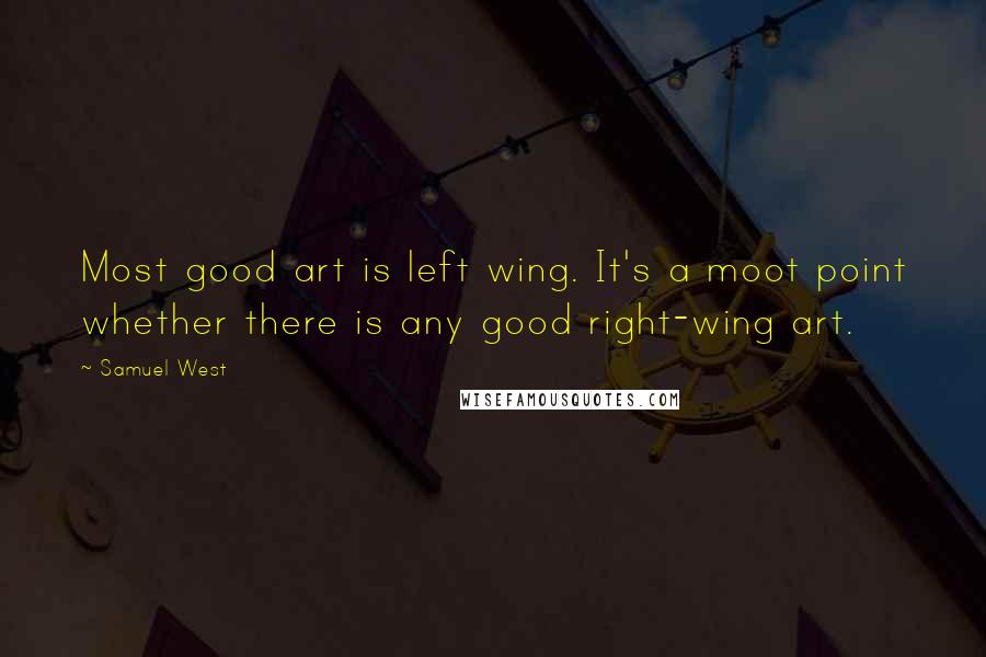 Samuel West Quotes: Most good art is left wing. It's a moot point whether there is any good right-wing art.