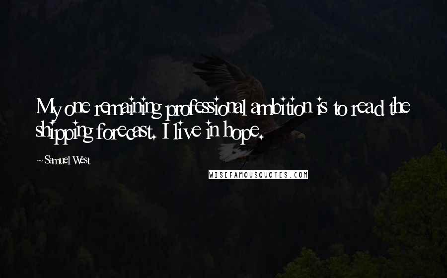 Samuel West Quotes: My one remaining professional ambition is to read the shipping forecast. I live in hope.