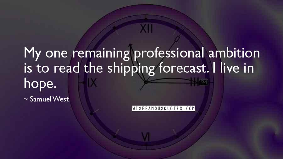 Samuel West Quotes: My one remaining professional ambition is to read the shipping forecast. I live in hope.