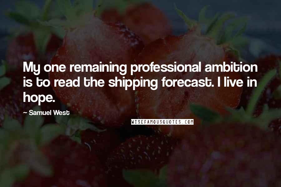 Samuel West Quotes: My one remaining professional ambition is to read the shipping forecast. I live in hope.