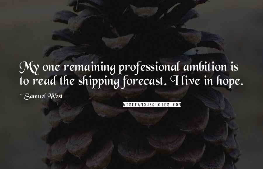 Samuel West Quotes: My one remaining professional ambition is to read the shipping forecast. I live in hope.