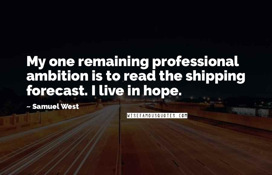 Samuel West Quotes: My one remaining professional ambition is to read the shipping forecast. I live in hope.