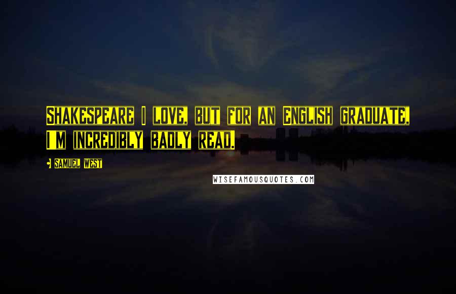 Samuel West Quotes: Shakespeare I love, but for an English graduate, I'm incredibly badly read.