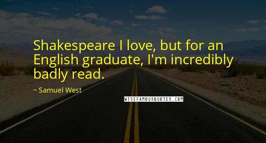 Samuel West Quotes: Shakespeare I love, but for an English graduate, I'm incredibly badly read.