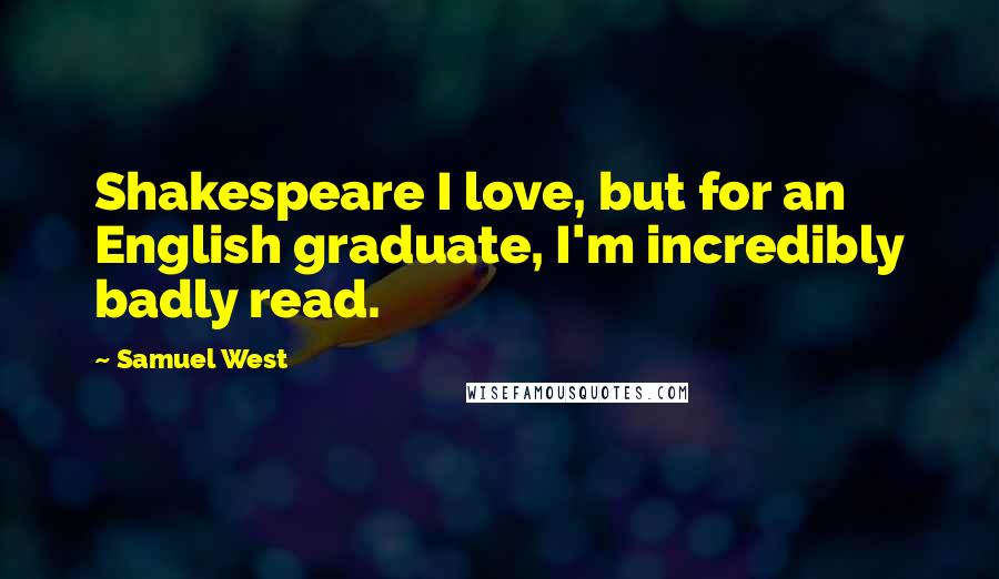 Samuel West Quotes: Shakespeare I love, but for an English graduate, I'm incredibly badly read.