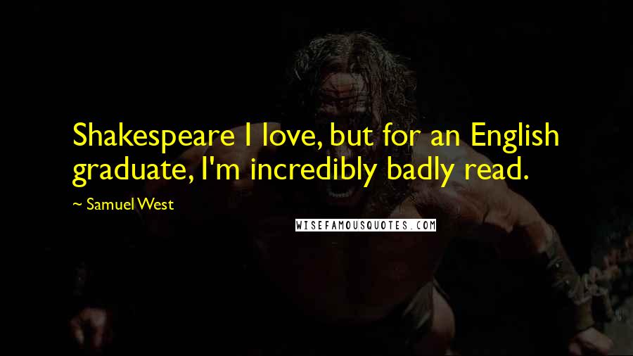 Samuel West Quotes: Shakespeare I love, but for an English graduate, I'm incredibly badly read.