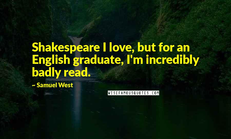 Samuel West Quotes: Shakespeare I love, but for an English graduate, I'm incredibly badly read.