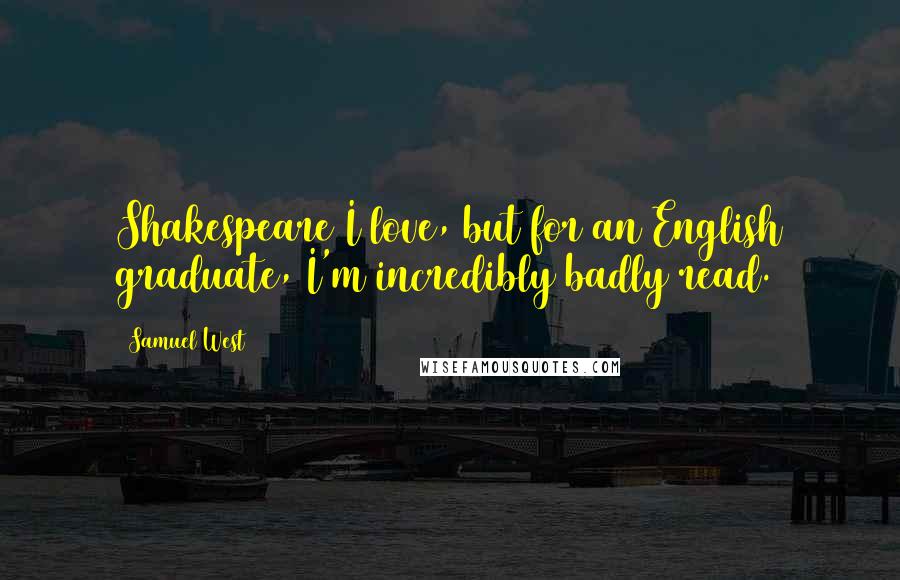 Samuel West Quotes: Shakespeare I love, but for an English graduate, I'm incredibly badly read.