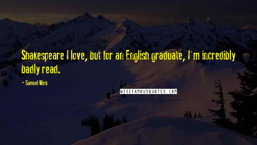 Samuel West Quotes: Shakespeare I love, but for an English graduate, I'm incredibly badly read.