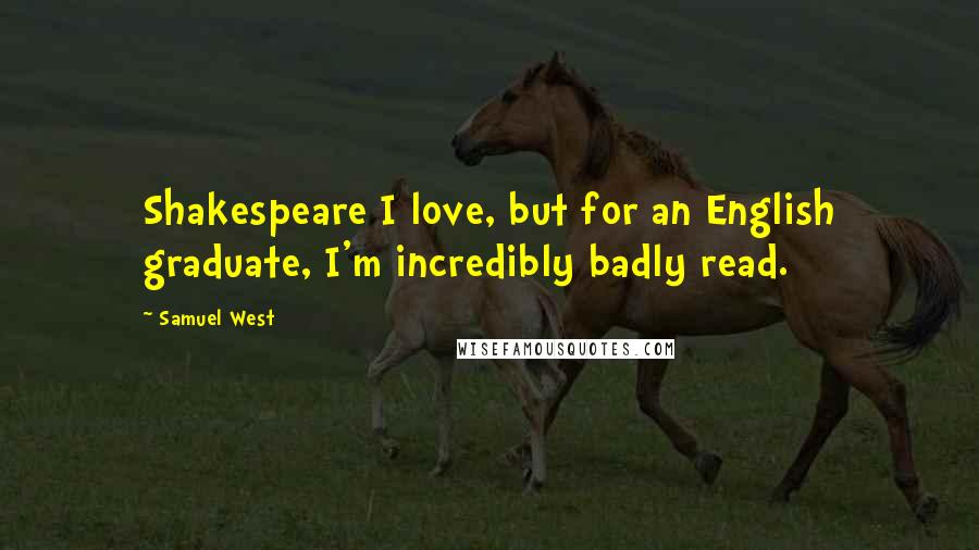 Samuel West Quotes: Shakespeare I love, but for an English graduate, I'm incredibly badly read.