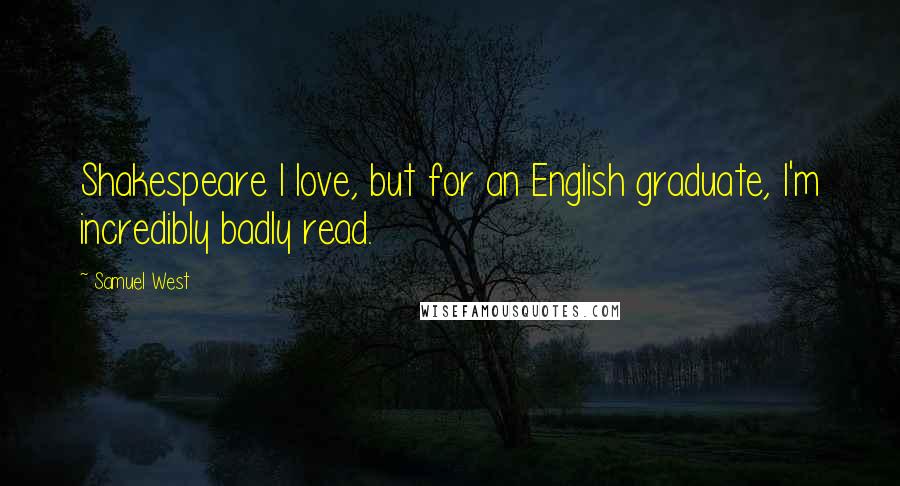 Samuel West Quotes: Shakespeare I love, but for an English graduate, I'm incredibly badly read.