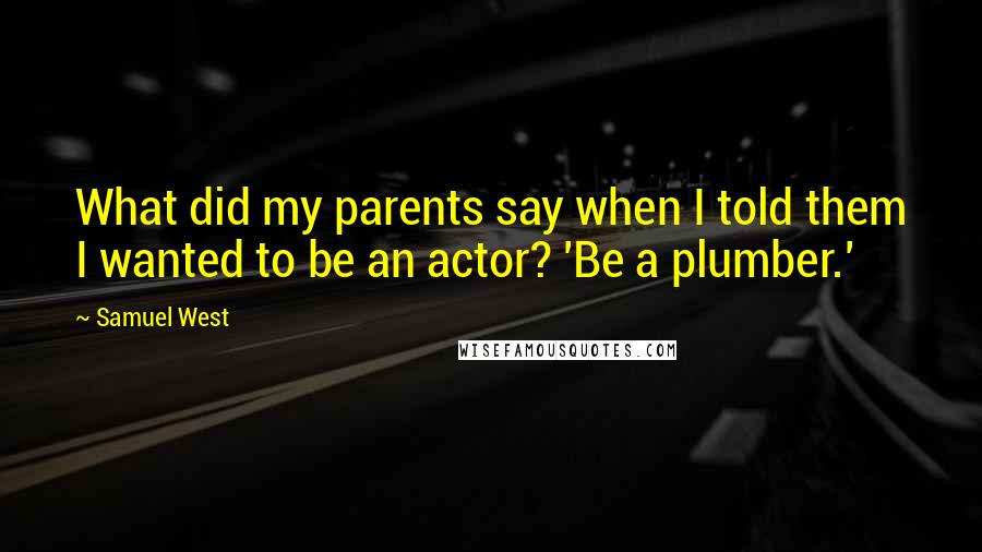 Samuel West Quotes: What did my parents say when I told them I wanted to be an actor? 'Be a plumber.'