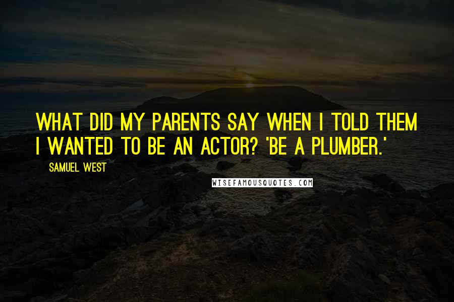 Samuel West Quotes: What did my parents say when I told them I wanted to be an actor? 'Be a plumber.'