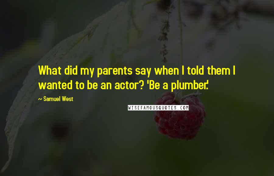 Samuel West Quotes: What did my parents say when I told them I wanted to be an actor? 'Be a plumber.'